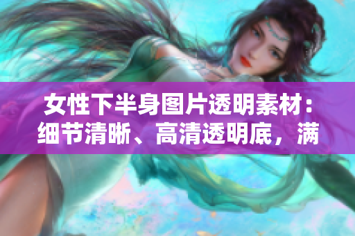 女性下半身图片透明素材：细节清晰、高清透明底，满足您的创意设计需求！