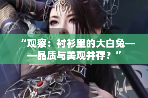 “观察：衬衫里的大白兔——品质与美观并存？”