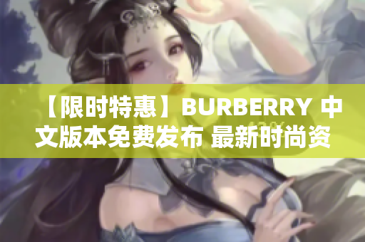 【限时特惠】BURBERRY 中文版本免费发布 最新时尚资讯尽在掌握