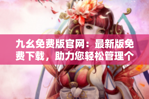 九幺免费版官网：最新版免费下载，助力您轻松管理个人信息