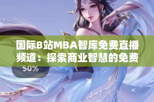 国际B站MBA智库免费直播频道：探索商业智慧的免费窗口