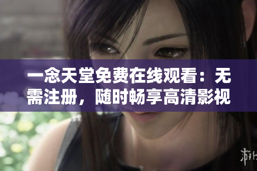 一念天堂免费在线观看：无需注册，随时畅享高清影视体验
