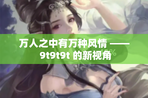 万人之中有万种风情 —— 9t9t9t 的新视角