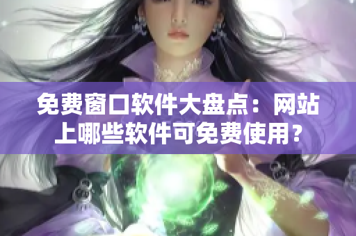 免费窗口软件大盘点：网站上哪些软件可免费使用？