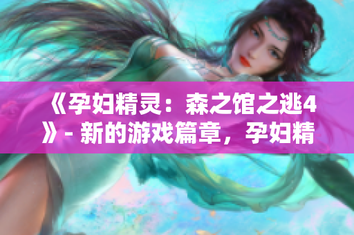 《孕妇精灵：森之馆之逃4》- 新的游戏篇章，孕妇精灵踏上冒险征程！