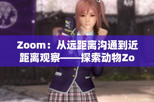 Zoom：从远距离沟通到近距离观察——探索动物Zoom的奇妙世界