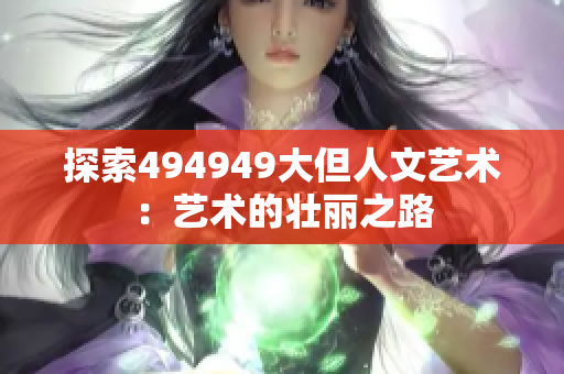 探索494949大但人文艺术：艺术的壮丽之路