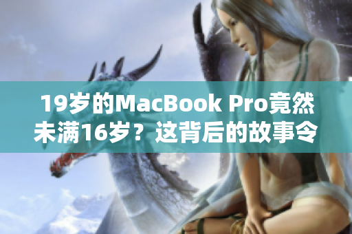 19岁的MacBook Pro竟然未满16岁？这背后的故事令人惊讶！