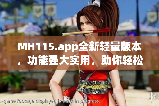 MH115.app全新轻量版本，功能强大实用，助你轻松管理生活!