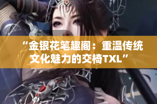 “金银花笔趣阁：重温传统文化魅力的交椅TXL”