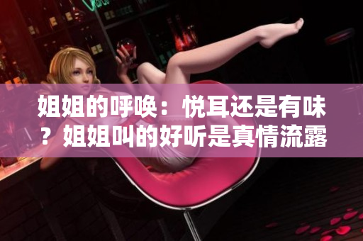 姐姐的呼唤：悦耳还是有味？姐姐叫的好听是真情流露还是亲情博弈？