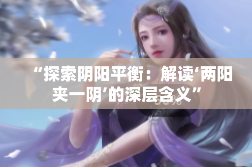 “探索阴阳平衡：解读‘两阳夹一阴’的深层含义”