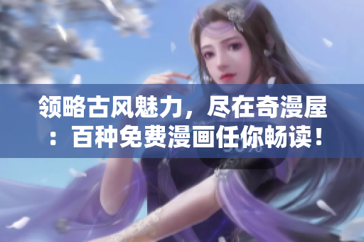 领略古风魅力，尽在奇漫屋：百种免费漫画任你畅读！
