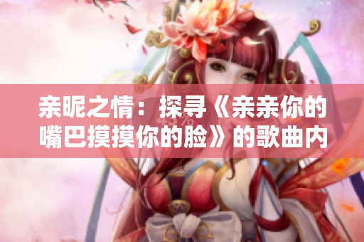 亲昵之情：探寻《亲亲你的嘴巴摸摸你的脸》的歌曲内涵