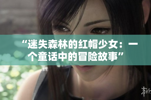 “迷失森林的红帽少女：一个童话中的冒险故事”