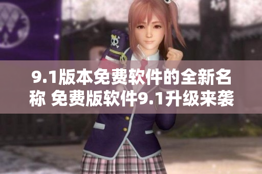 9.1版本免费软件的全新名称 免费版软件9.1升级来袭，新增功能全面提升