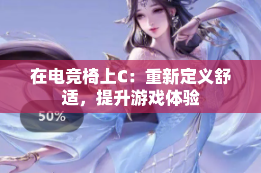 在电竞椅上C：重新定义舒适，提升游戏体验