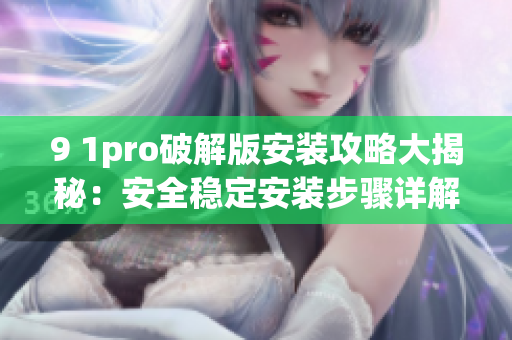 9 1pro破解版安装攻略大揭秘：安全稳定安装步骤详解