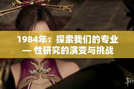 1984年：探索我们的专业 — 性研究的演变与挑战