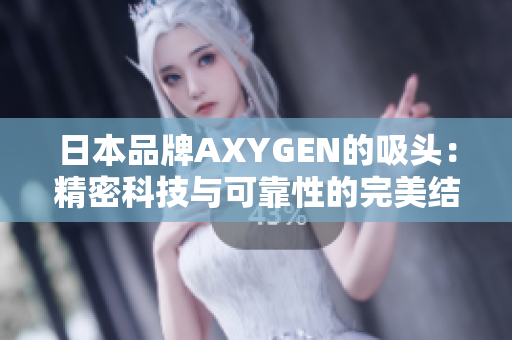 日本品牌AXYGEN的吸头：精密科技与可靠性的完美结合