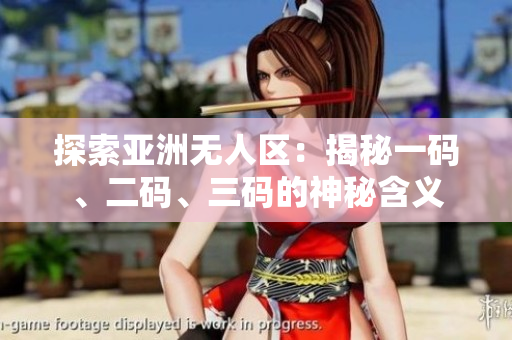探索亚洲无人区：揭秘一码、二码、三码的神秘含义