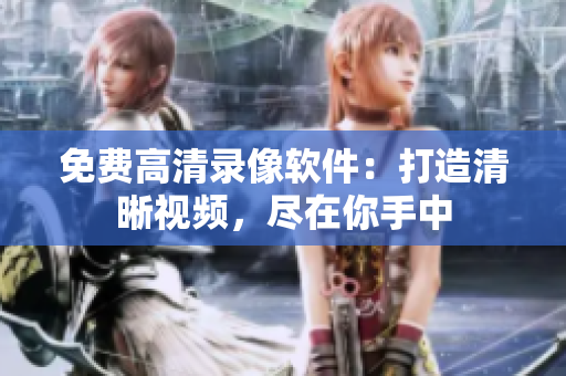 免费高清录像软件：打造清晰视频，尽在你手中