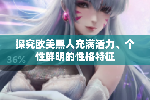 探究欧美黑人充满活力、个性鲜明的性格特征
