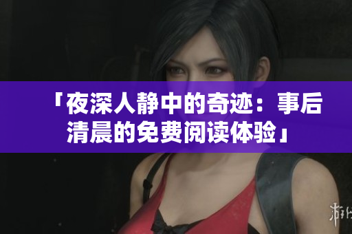 「夜深人静中的奇迹：事后清晨的免费阅读体验」