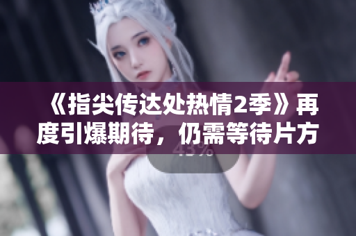 《指尖传达处热情2季》再度引爆期待，仍需等待片方开启观影大门