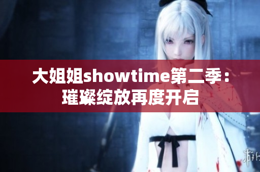 大姐姐showtime第二季：璀璨绽放再度开启