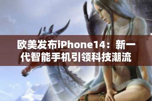 欧美发布iPhone14：新一代智能手机引领科技潮流