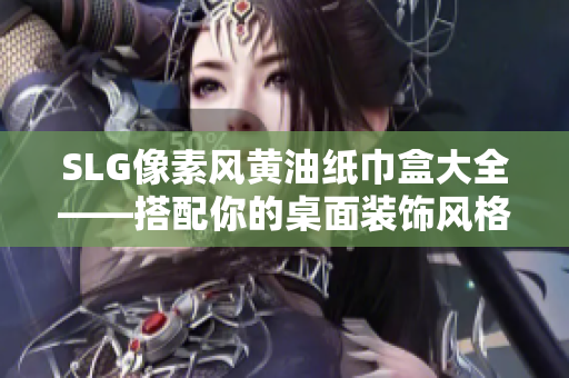 SLG像素风黄油纸巾盒大全——搭配你的桌面装饰风格