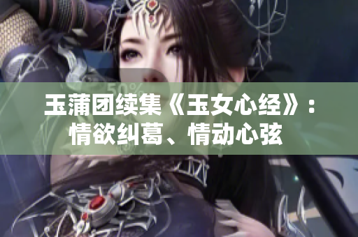 玉蒲团续集《玉女心经》：情欲纠葛、情动心弦 