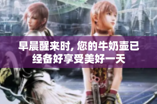 早晨醒来时, 您的牛奶壶已经备好享受美好一天