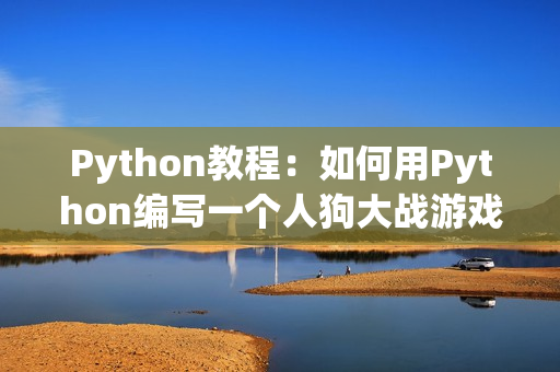 Python教程：如何用Python编写一个人狗大战游戏？