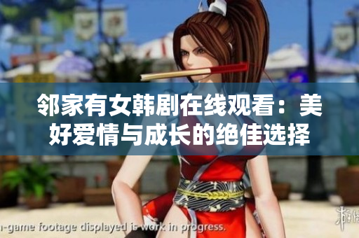 邻家有女韩剧在线观看：美好爱情与成长的绝佳选择