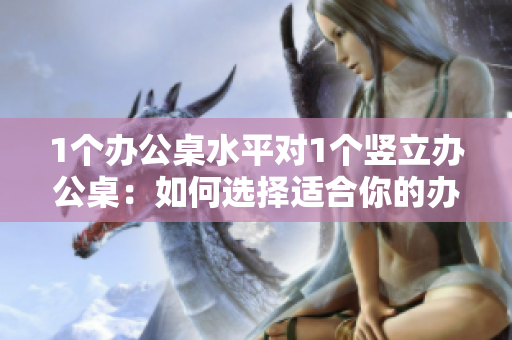 1个办公桌水平对1个竖立办公桌：如何选择适合你的办公桌？