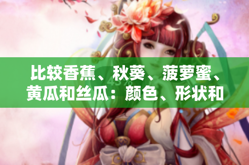 比较香蕉、秋葵、菠萝蜜、黄瓜和丝瓜：颜色、形状和营养的异同
