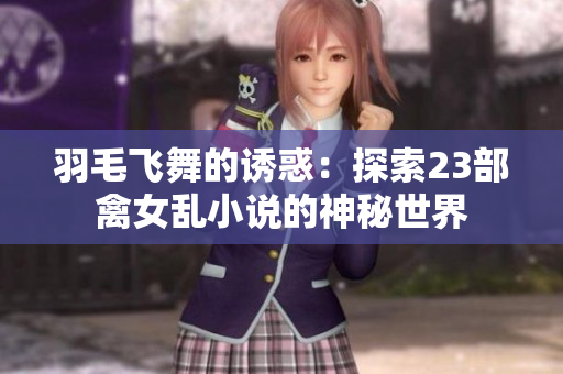 羽毛飞舞的诱惑：探索23部禽女乱小说的神秘世界