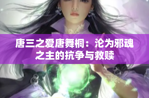 唐三之爱唐舞桐：沦为邪魂之主的抗争与救赎