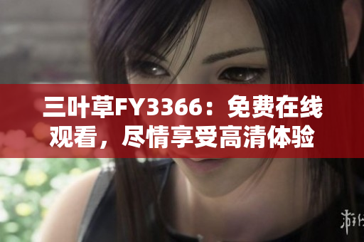 三叶草FY3366：免费在线观看，尽情享受高清体验