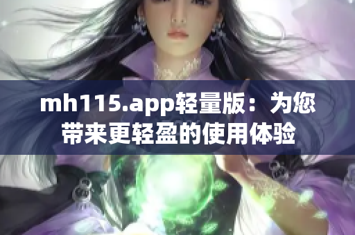 mh115.app轻量版：为您带来更轻盈的使用体验
