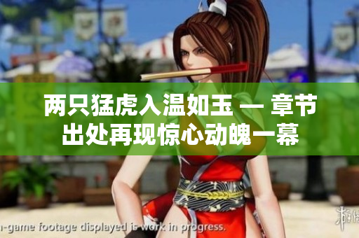 两只猛虎入温如玉 — 章节出处再现惊心动魄一幕