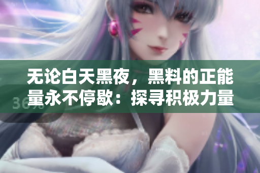 无论白天黑夜，黑料的正能量永不停歇：探寻积极力量的光芒