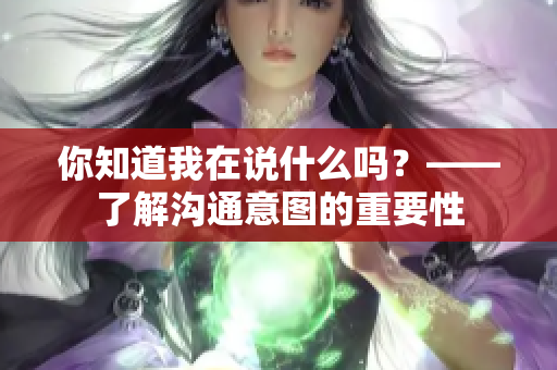 你知道我在说什么吗？——了解沟通意图的重要性