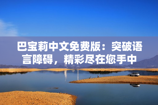 巴宝莉中文免费版：突破语言障碍，精彩尽在您手中