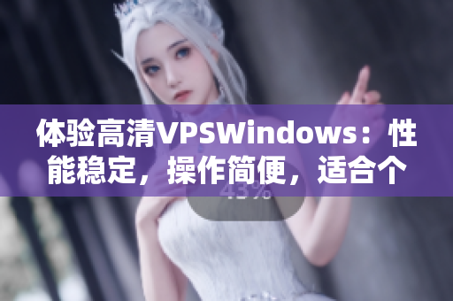 体验高清VPSWindows：性能稳定，操作简便，适合个人及企业需求