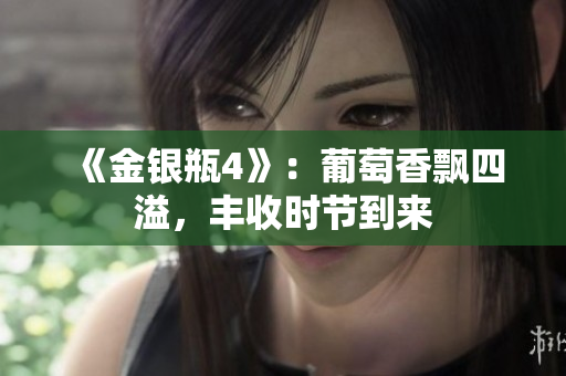 《金银瓶4》：葡萄香飘四溢，丰收时节到来