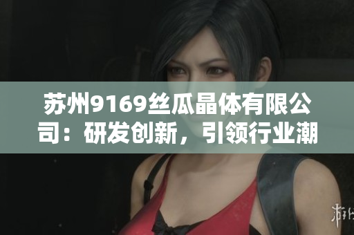 苏州9169丝瓜晶体有限公司：研发创新，引领行业潮流