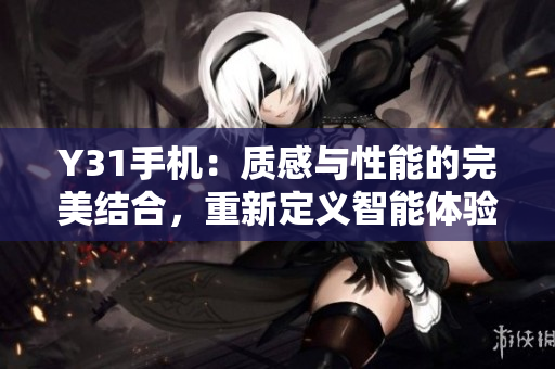 Y31手机：质感与性能的完美结合，重新定义智能体验